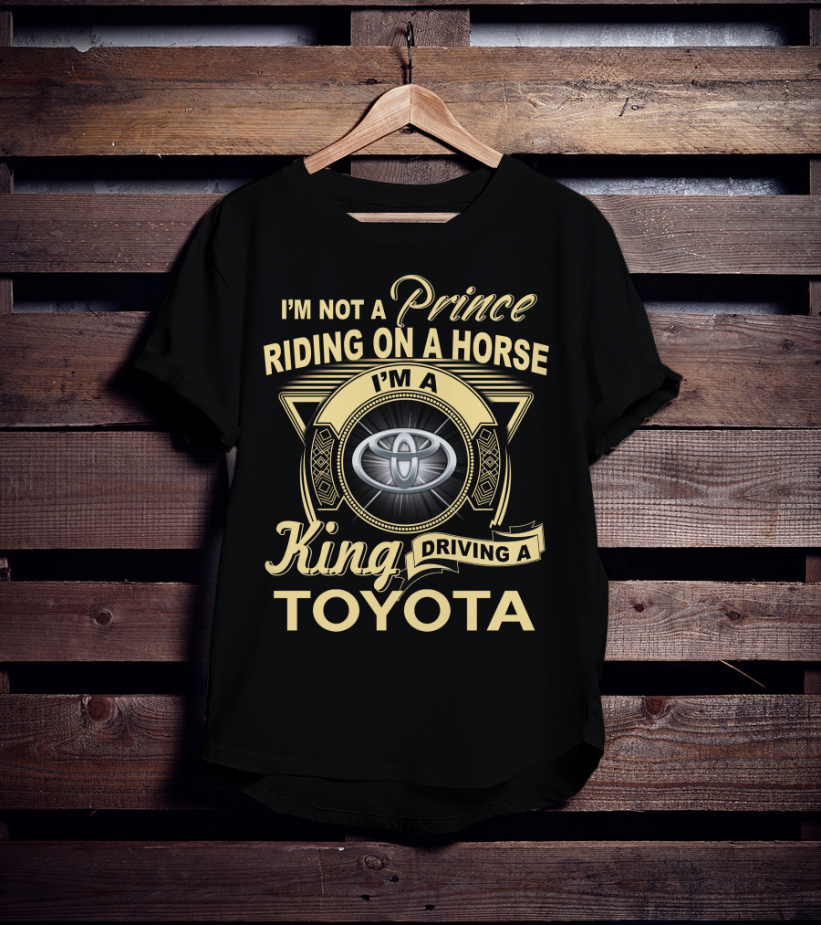 I'm Not A Prince Riding On A Horse I'm A King Driving A Toyota T-Shirt