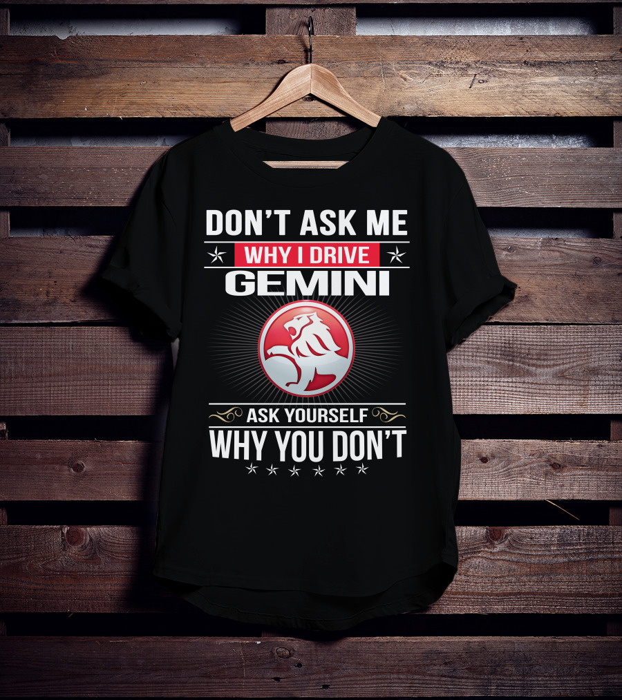 Don't Ask Me Why I Drive Gemini Ask Yourself Why You Don't T-Shirt