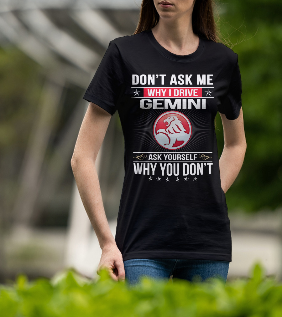 Don't Ask Me Why I Drive Gemini Ask Yourself Why You Don't T-Shirt