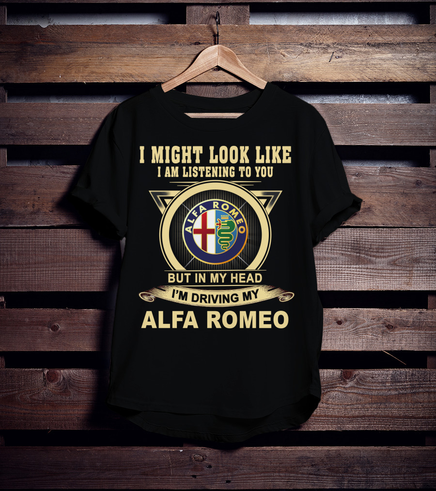 I Might Look Like I Am Listening To You But In My Head I'm Driving My Alfa Romeo T-Shirt