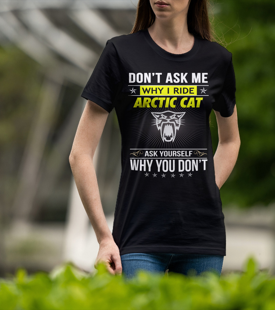 Don't Ask Me Why I Ride Arctic Cat Ask Yourself Why You Don't T-Shirt