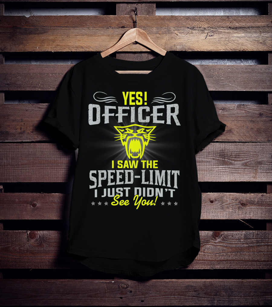 Yes! Officer I Saw The Speed-Limit I Just Didn’t See You! T-Shirt