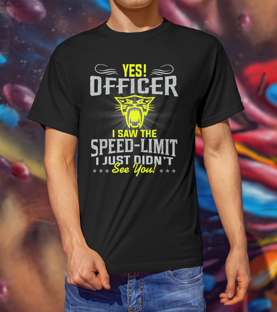 Yes! Officer I Saw The Speed-Limit I Just Didn’t See You! T-Shirt