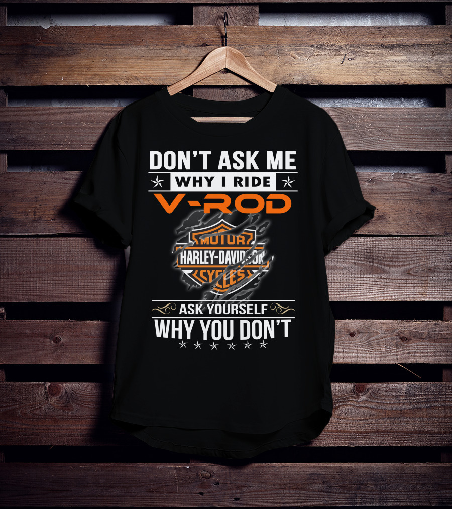 Don't Ask Me Why I Ride V-Rod Harley Davidson Motor Cycles Ask Yourself Why You Don't T-Shirt