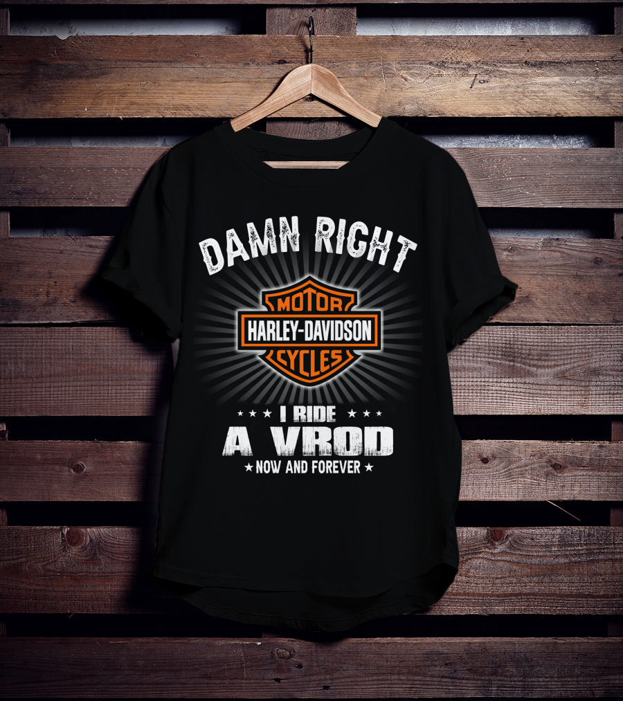 Damn Right Harley Davidson Motor Cycles I Ride A Vrod Now And Forever T-Shirt