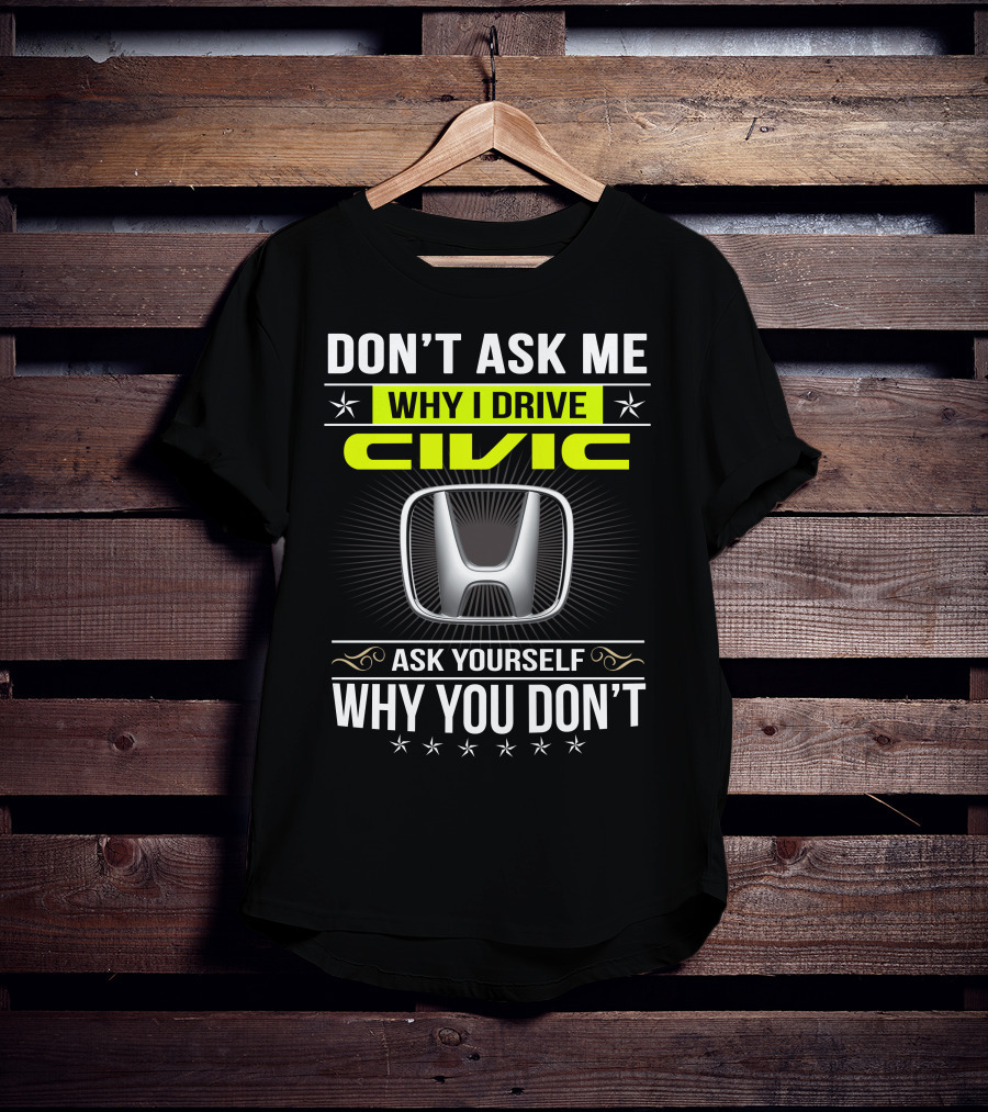 Don't Ask Me Why I Drive Civic Ask Yourself Why You Don't T-Shirt