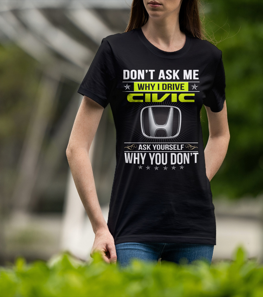 Don't Ask Me Why I Drive Civic Ask Yourself Why You Don't T-Shirt