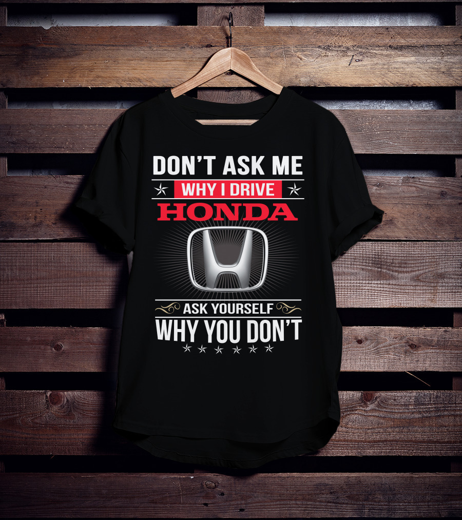 Don't Ask Me Why I Drive Honda Ask Yourself Why You Don't T-Shirt