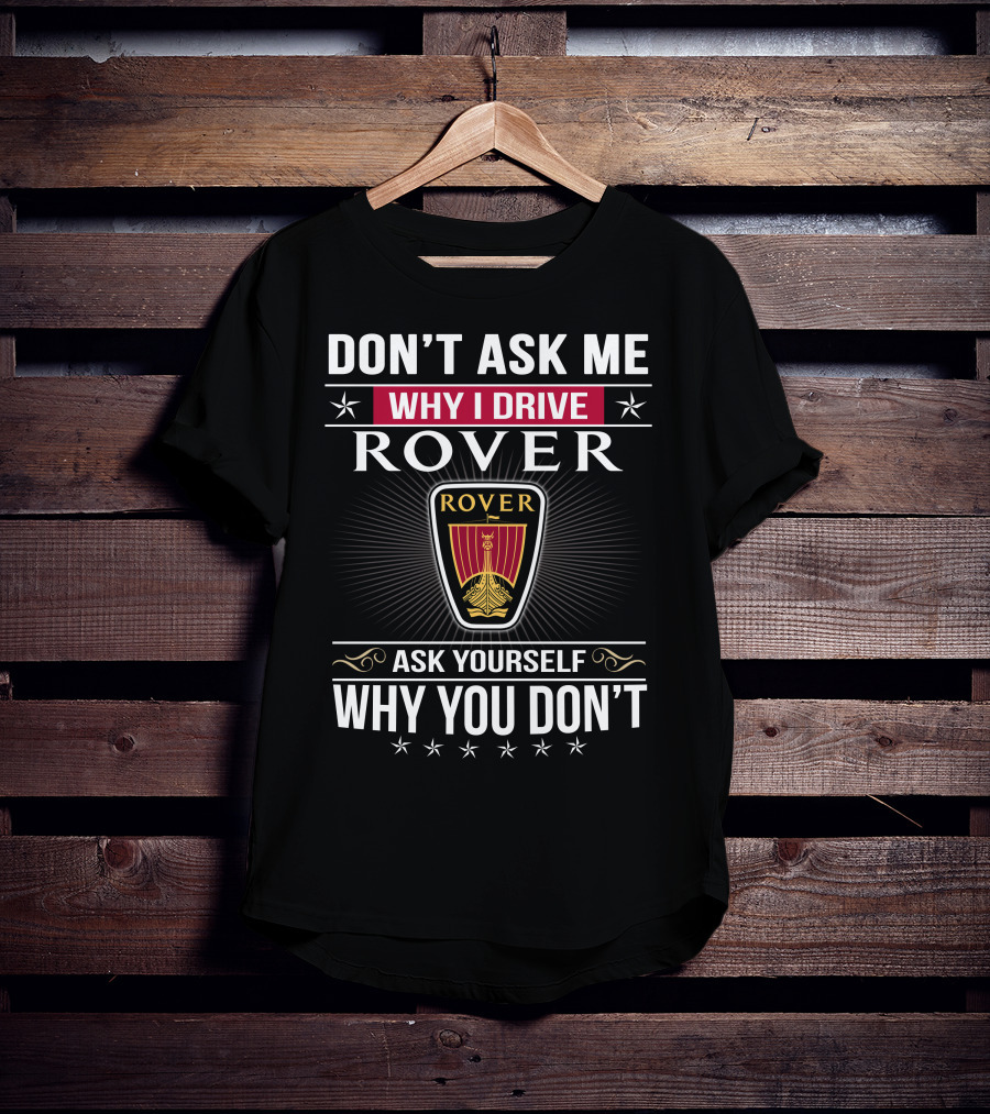 Don't Ask Me Why I Drive Rover Ask Yourself Why You Don't Rover T-Shirt