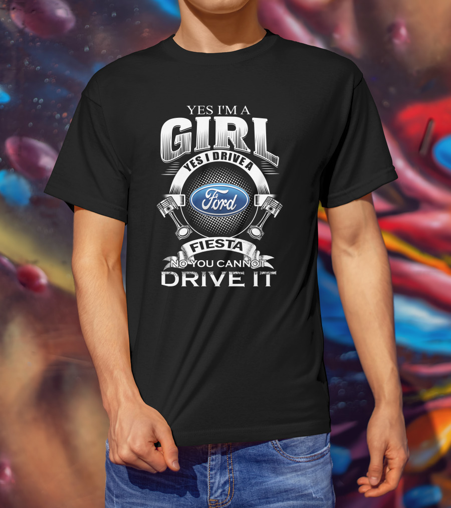 Yes I'm A Girl Yes I Drive A Ford Fiesta No You Cannot Drive It T-Shirt