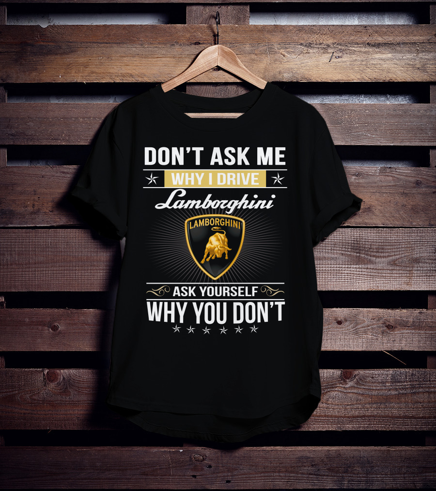 Don't Ask Me Why I Drive Lamborghini Ask Yourself Why You Don't Lamborghini04 T-Shirt