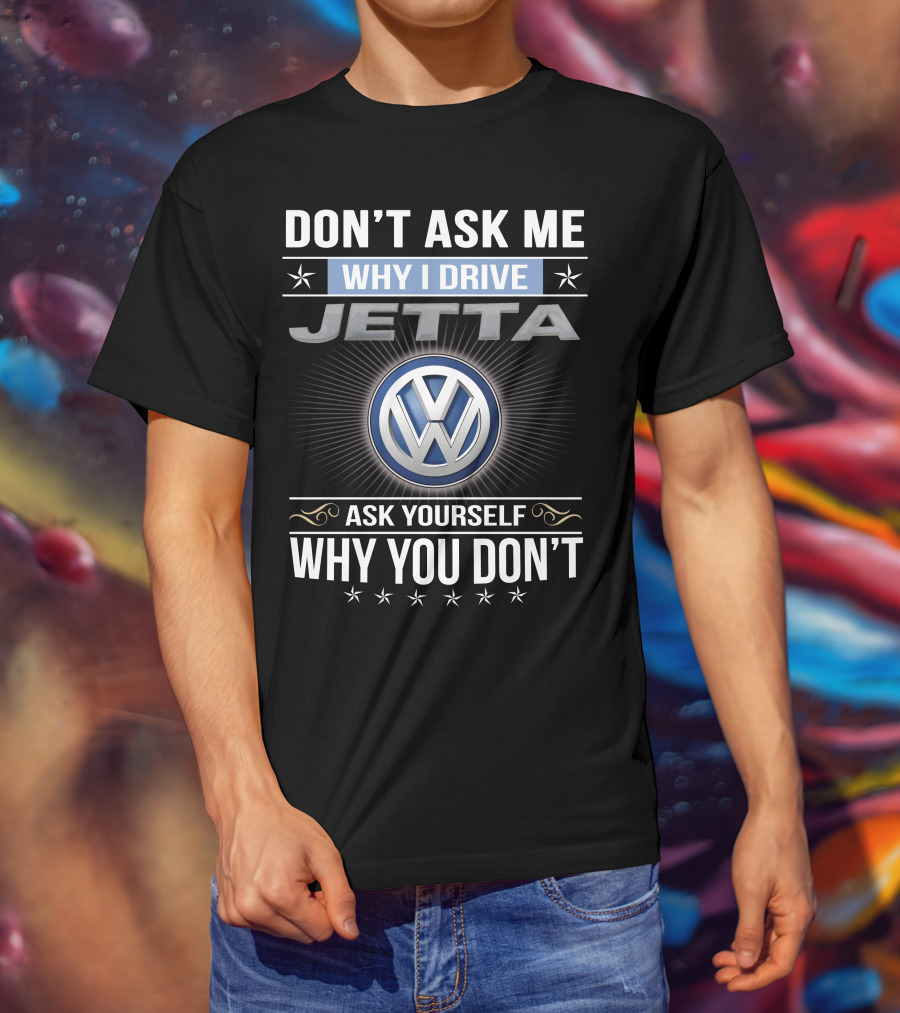 Don't Ask Me Why I Drive Jetta Ask Yourself Why You Don't Volkswagen T-Shirt