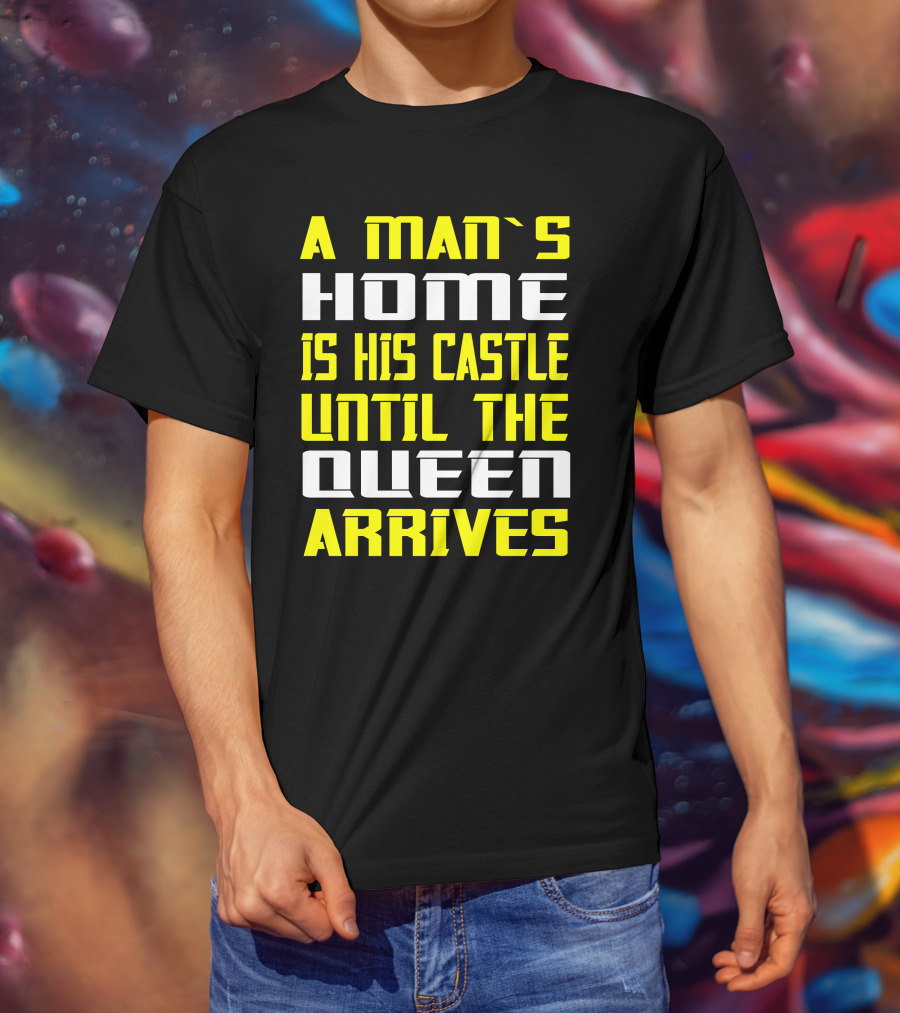 A Man's Home Is His Castle Until The Queen Arrives T-Shirt