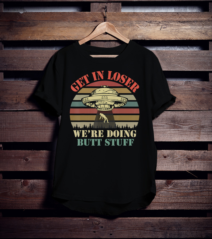 Get In Loser UFO Abduction Retro Sunset We're Doing Butt Stuff T-Shirt