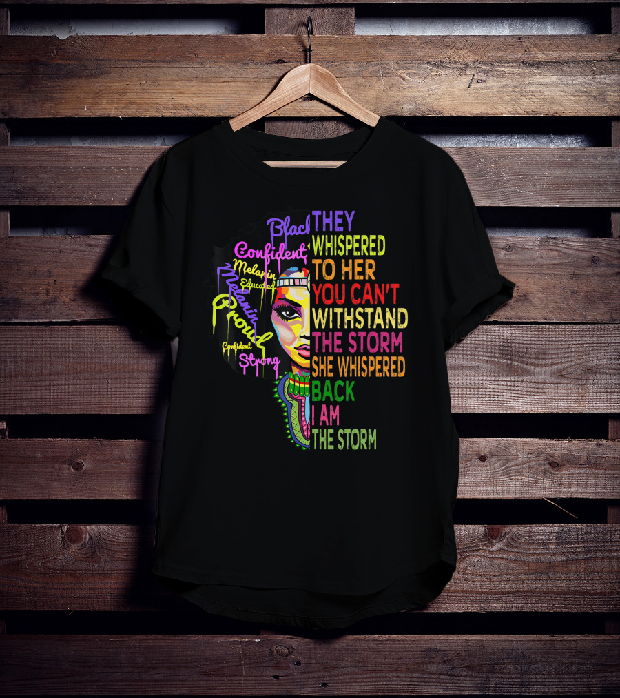 Black Confident Melanin Proud Strong Educated They Whispered To Her You Can't Withstand The Storm She Whispered Back I Am The Storm T-Shirt
