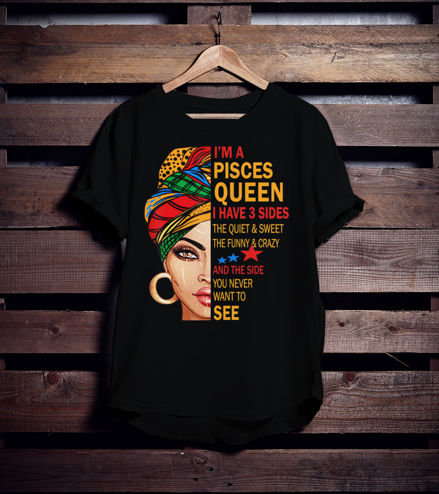 I'm A Pisces Queen I Have 3 Sides The Quiet Sweet Funny Crazy Never Want To See T-Shirt