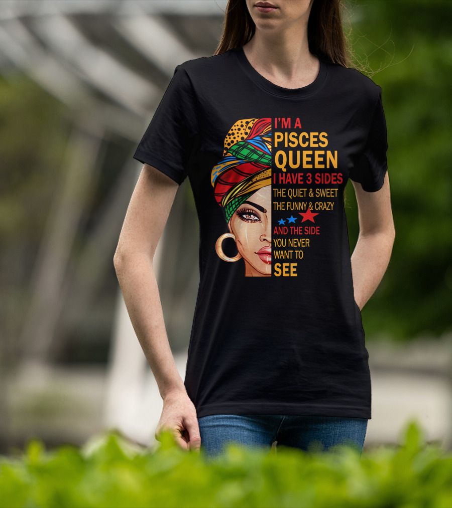 I'm A Pisces Queen I Have 3 Sides The Quiet Sweet Funny Crazy Never Want To See T-Shirt