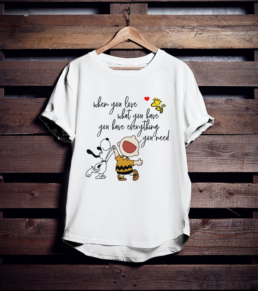 When You Love What You Have You Have Everything You Need Snoopy Woodstock Charlie Brown T-Shirt