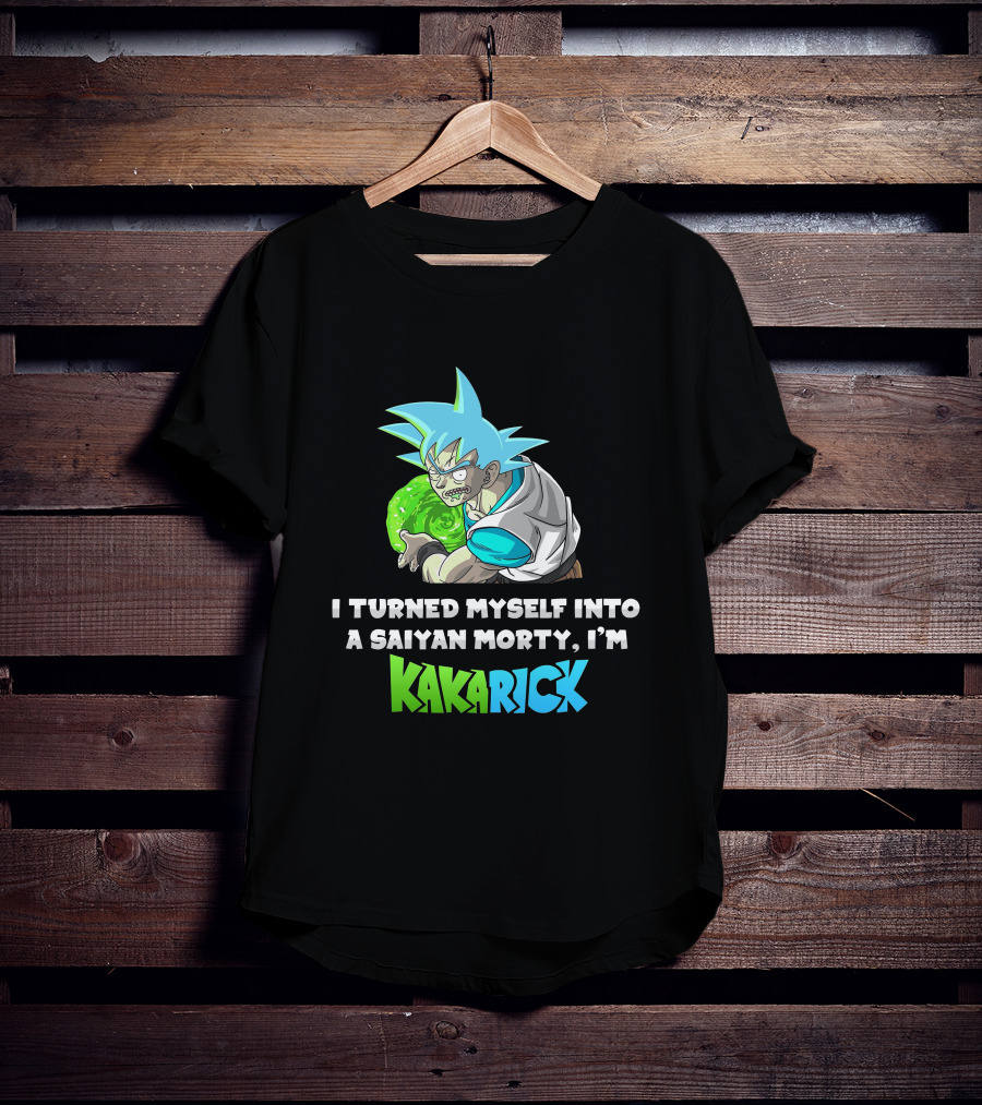 I Turned Myself Into A Saiyan Morty I'm Kakarick T-Shirt