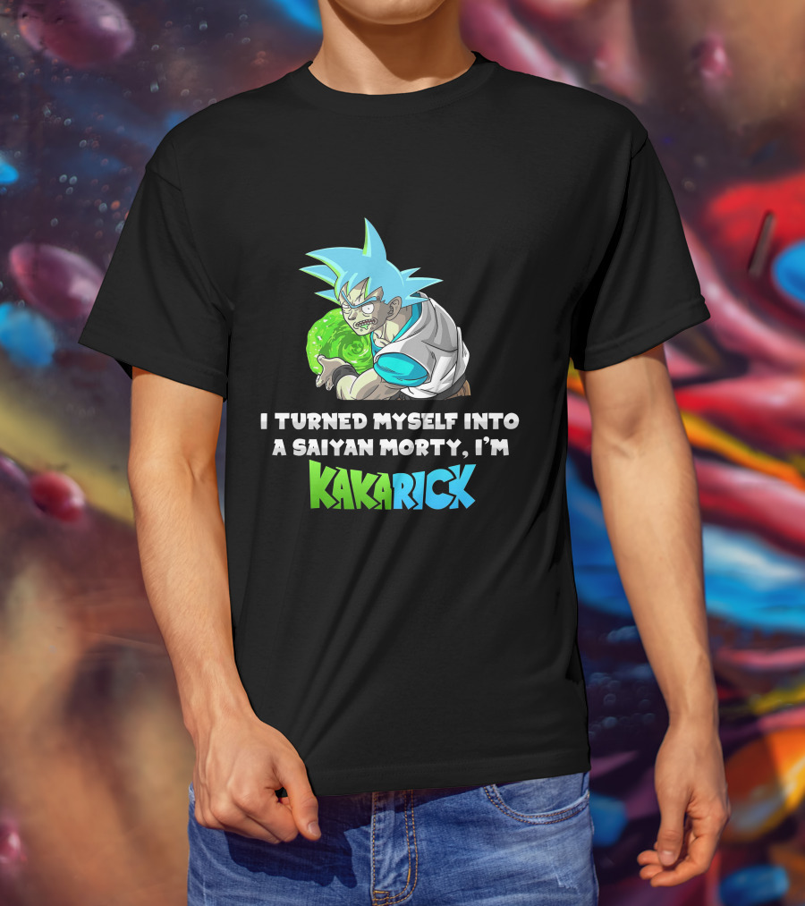 I Turned Myself Into A Saiyan Morty I'm Kakarick T-Shirt