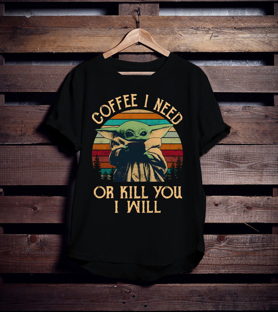 Coffee I Need Or Kill You I Will Retro Yoda Only Today T-Shirt