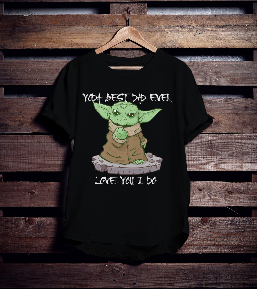 Yoda Best Dad Ever Love You I Do Only Today T-Shirt
