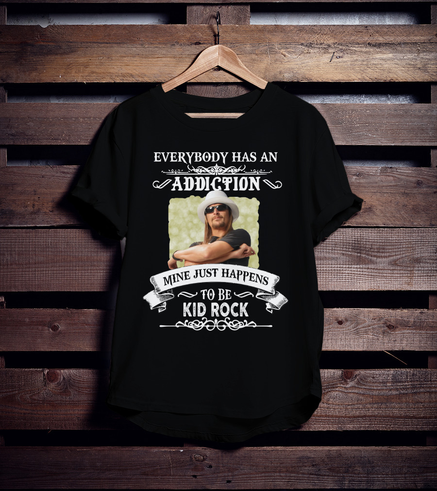 Everybody Has An Addiction Mine Just Happens To Be Kid Rock T-Shirt