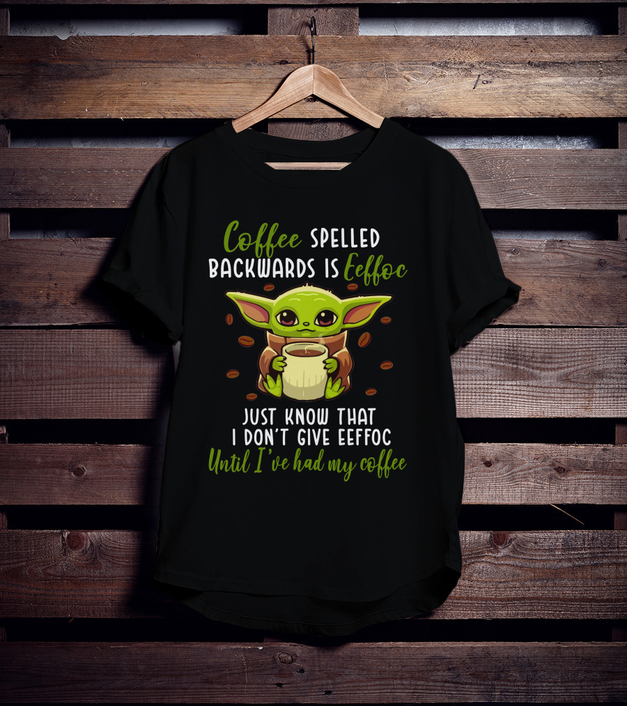 Coffee Spelled Backwards Is Eeffoc Just Know That I Don't Give Eeffoc Until I've Had My Coffee T-Shirt