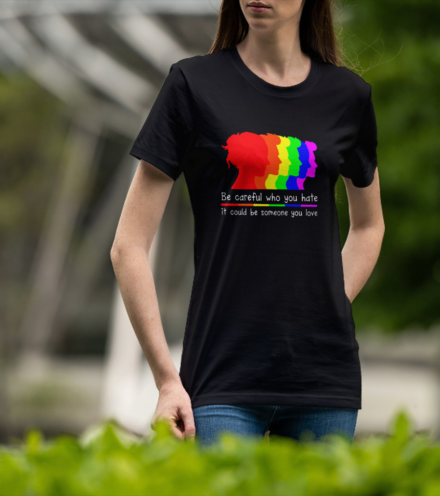 Be Careful Who You Hate It Could Be Someone You Love Pride Rainbow T-Shirt