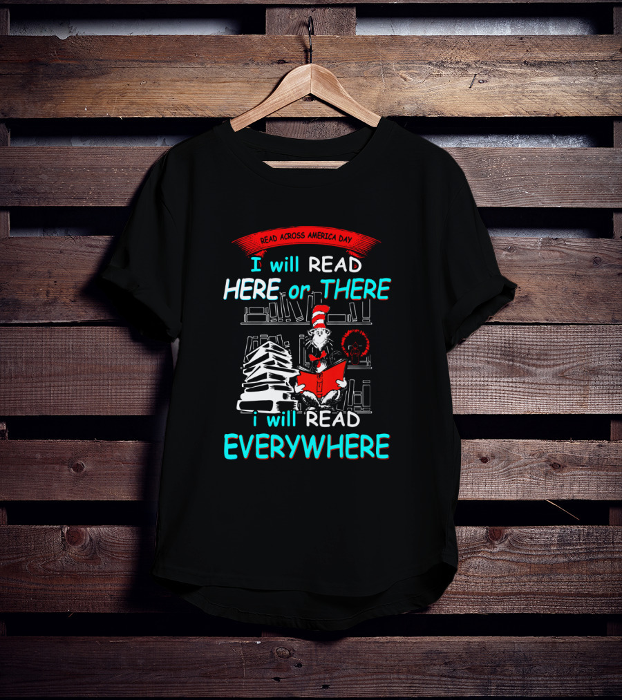 Read Across America Day I Will Read Here Or There I Will Read Everywhere Dr Seuss Cat In The Hat T-Shirt