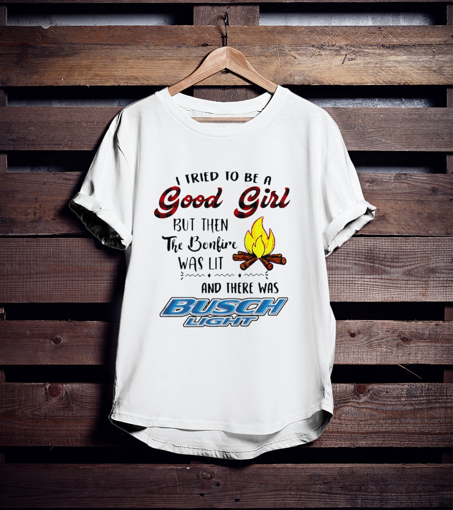 I Tried To Be A Good Girl But Then The Bonfire Was Lit And There Was Busch Light T-Shirt