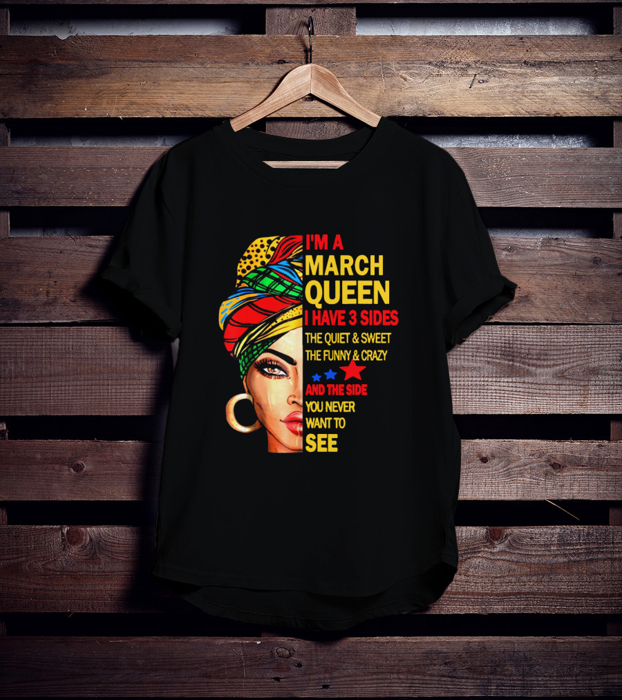 I'm A March Queen I Have 3 Sides The Quiet & Sweet The Funny & Crazy And The Side You Never Want To See T-Shirt