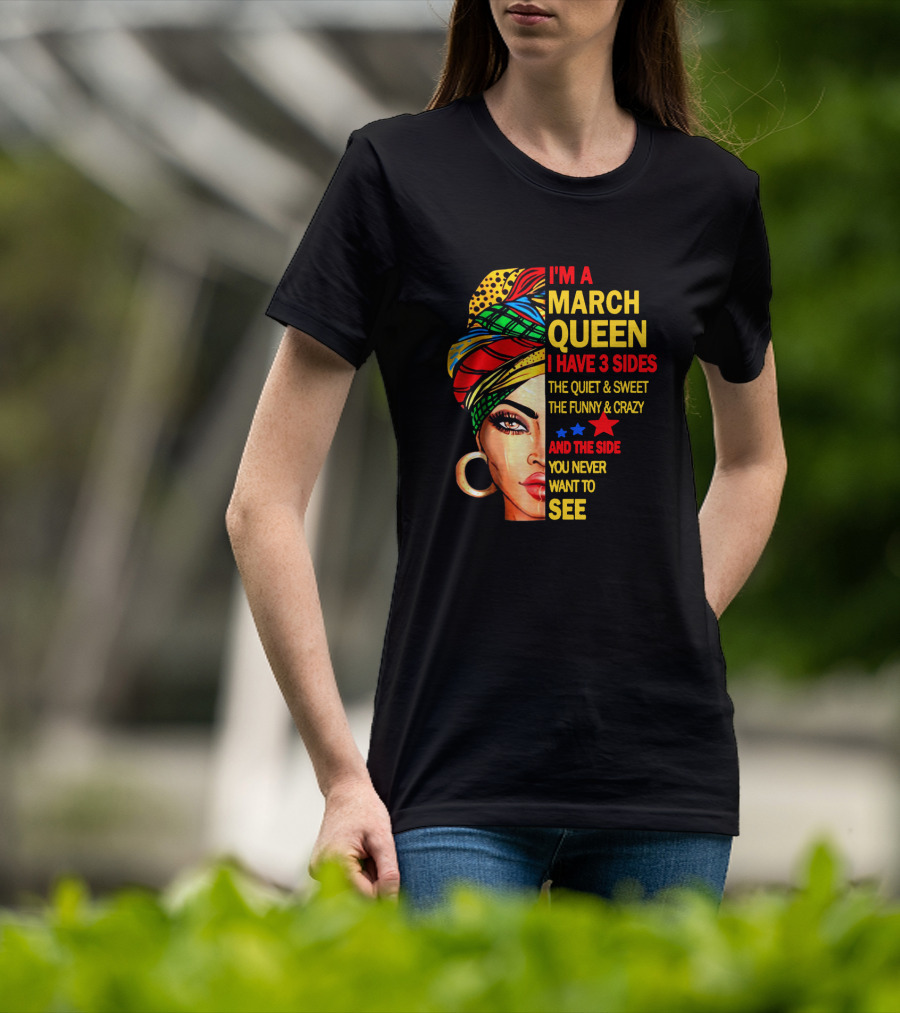 I'm A March Queen I Have 3 Sides The Quiet & Sweet The Funny & Crazy And The Side You Never Want To See T-Shirt