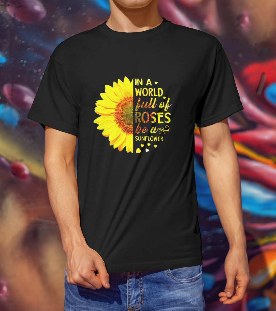 In A World Full Of Roses Be A Sunflower Heart Motif T-Shirt