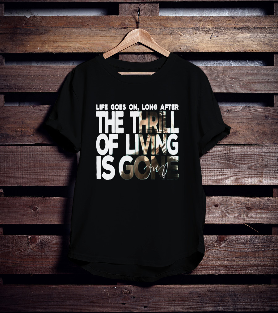 Life Goes On Long After The Thrill Of Living Is Gone T-Shirt