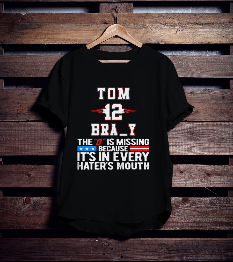 Tom Brady 12 Bra_Y The D Is Missing Because It's In Every Hater's Mouth For New England Patriots Fans T-Shirt