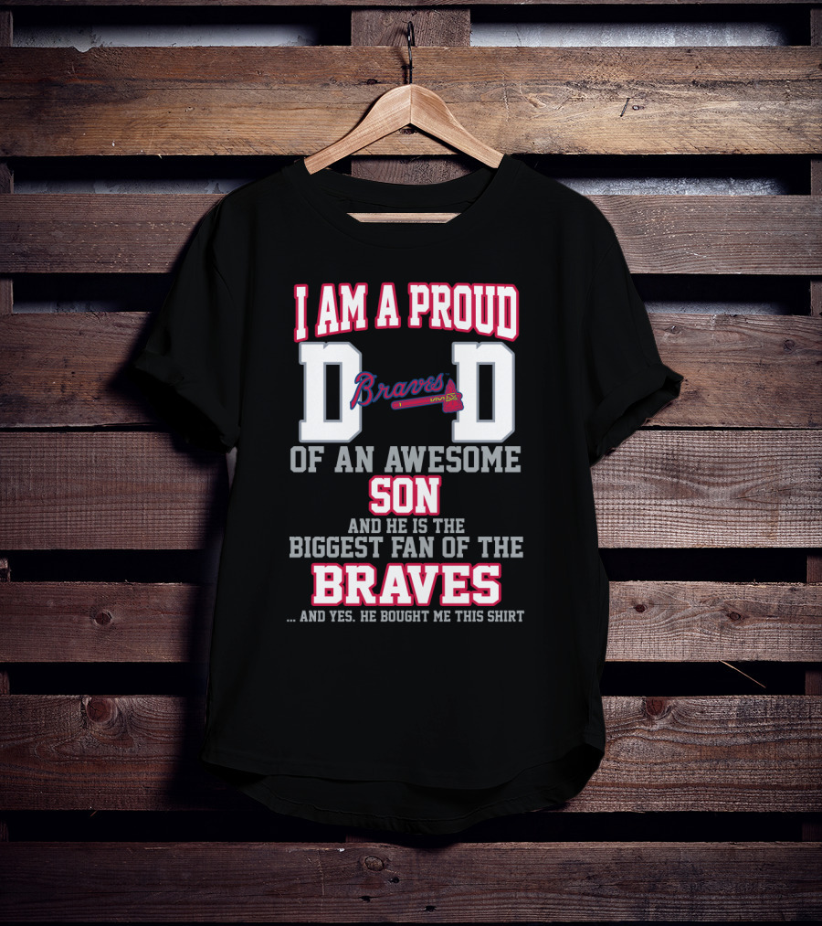 I Am A Proud Dad Of An Awesome Son And He Is The Biggest Fan Of The Braves T-Shirt