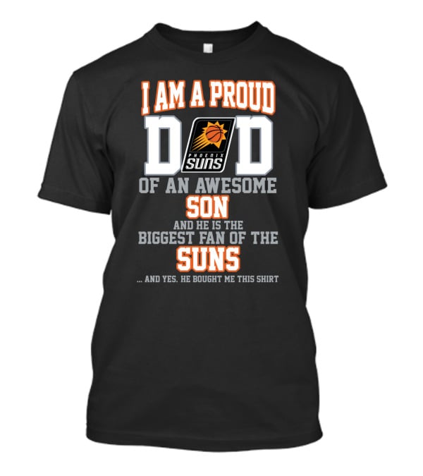 I Am A Proud Dad Phoenix Suns Awesome Son Biggest Fan T-Shirt