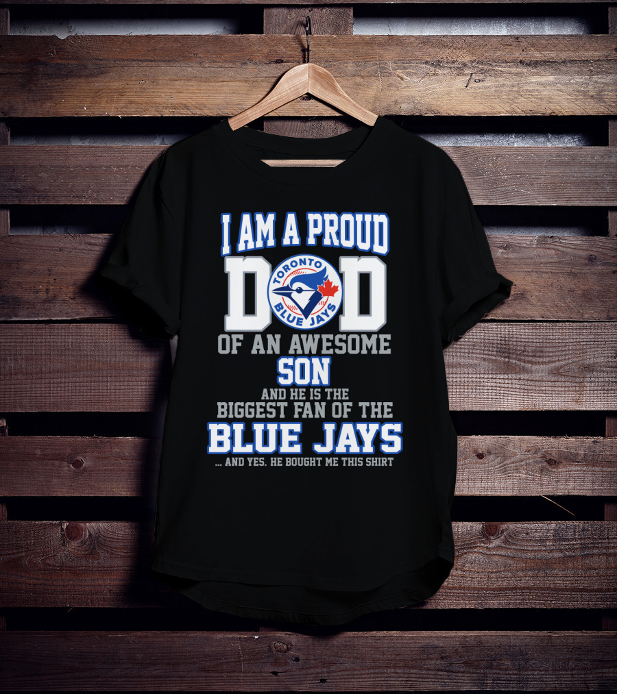 I Am A Proud Dad Of An Awesome Son He Is The Biggest Fan Of The Toronto Blue Jays T-Shirt