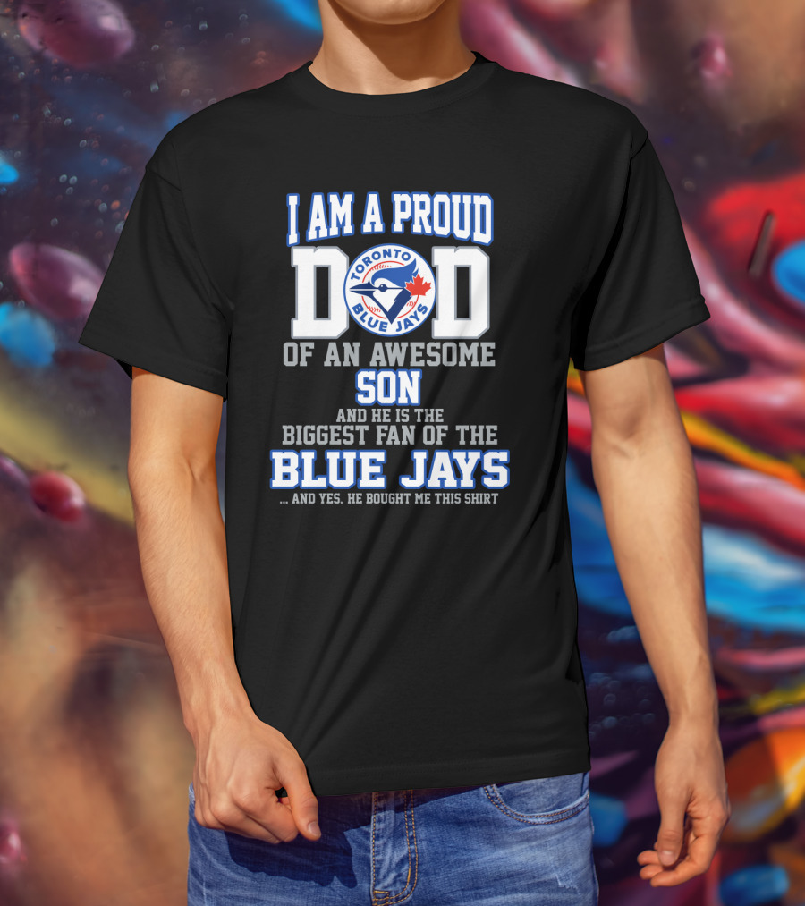 I Am A Proud Dad Of An Awesome Son He Is The Biggest Fan Of The Toronto Blue Jays T-Shirt