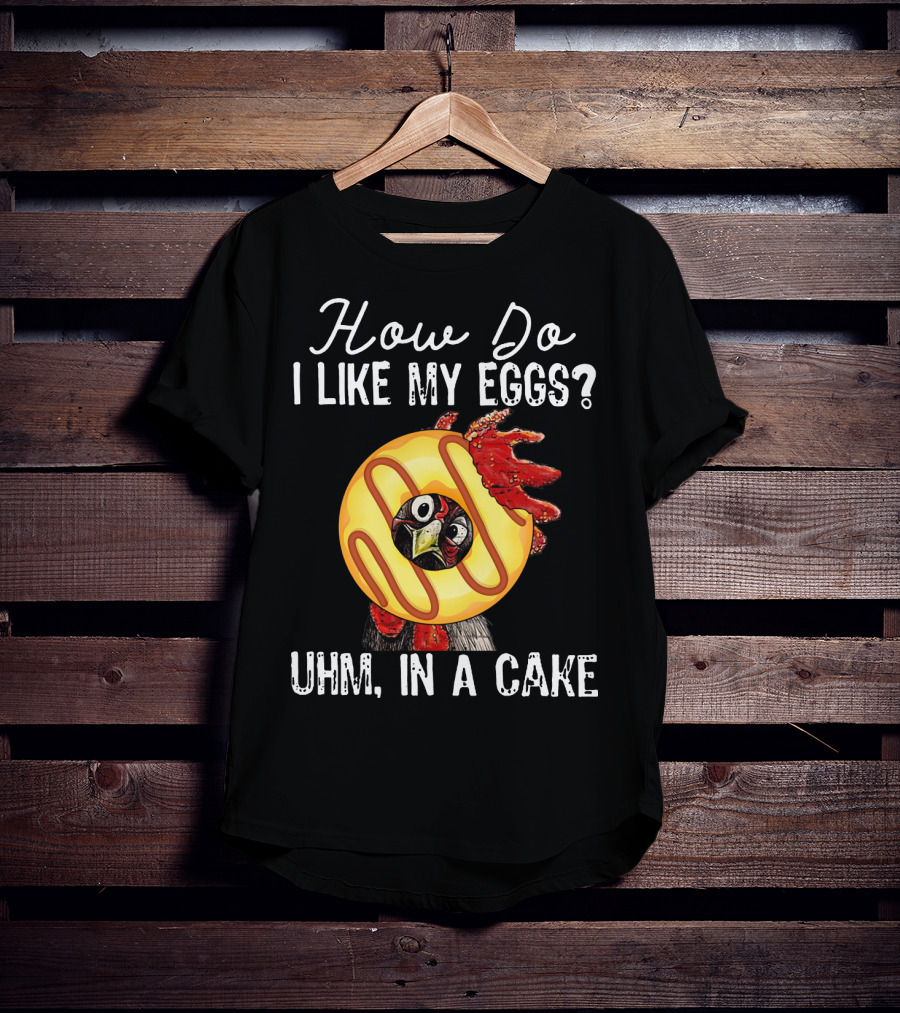 How Do I Like My Eggs Funny Chicken With Cake T-Shirt