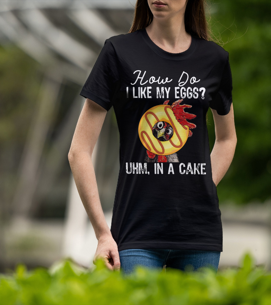 How Do I Like My Eggs Funny Chicken With Cake T-Shirt