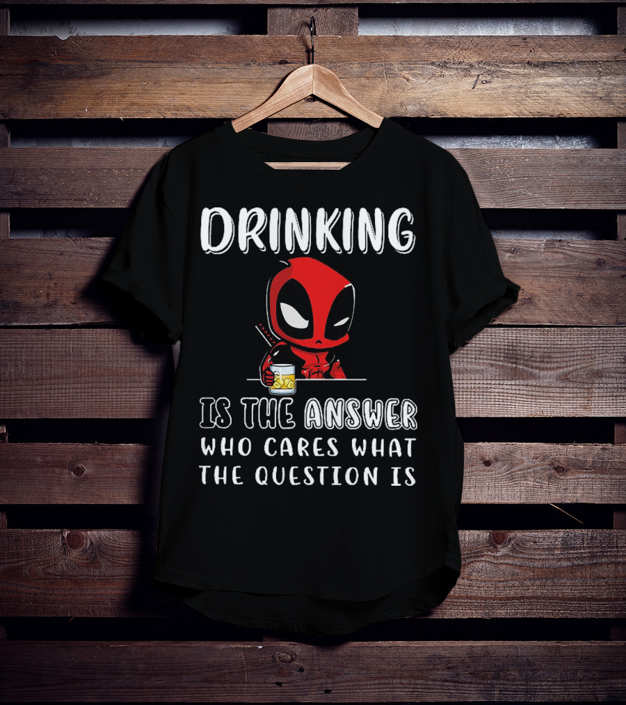 Deadpool Drinking Is The Answer Who Cares What The Question Is T-Shirt