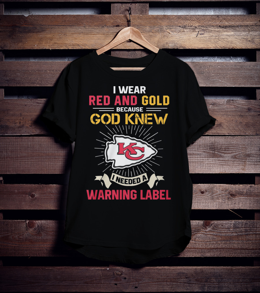 I Wear Red And Gold Because God Knew I Needed A Warning Label Kansas City Chiefs T-Shirt