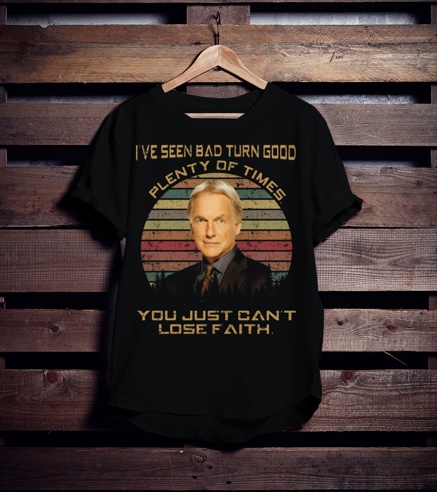 I've Seen Bad Turn Good Plenty Of Times You Just Can't Lose Faith T-Shirt