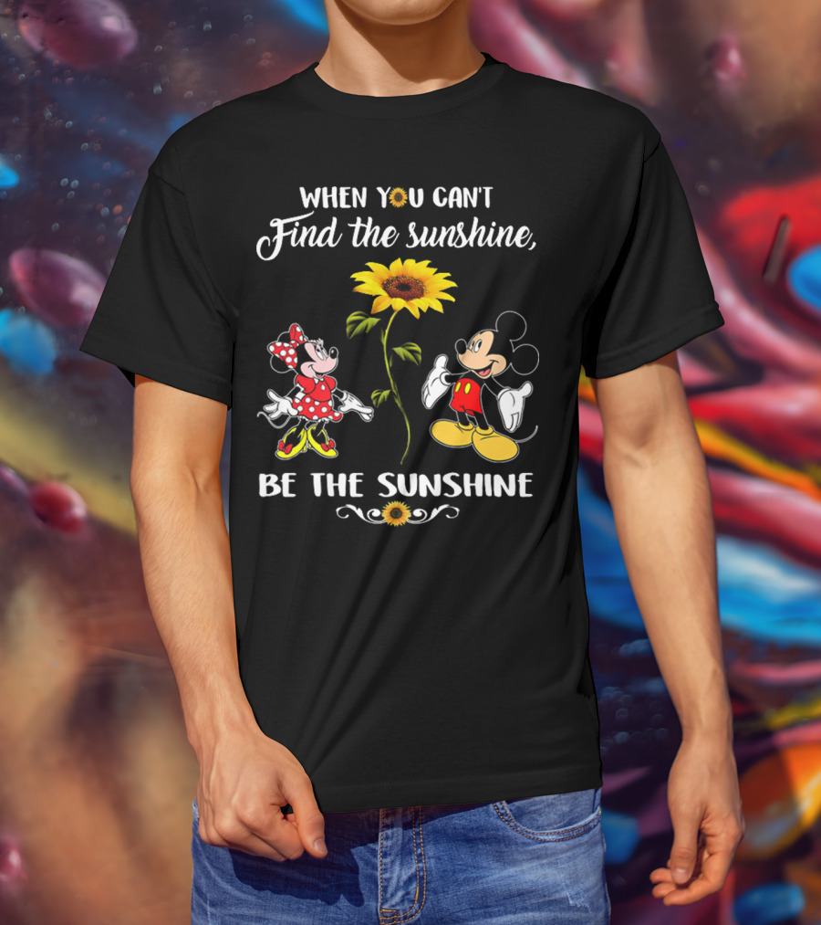When You Can't Find The Sunshine Be The Sunshine Mickey Sunflower T-Shirt