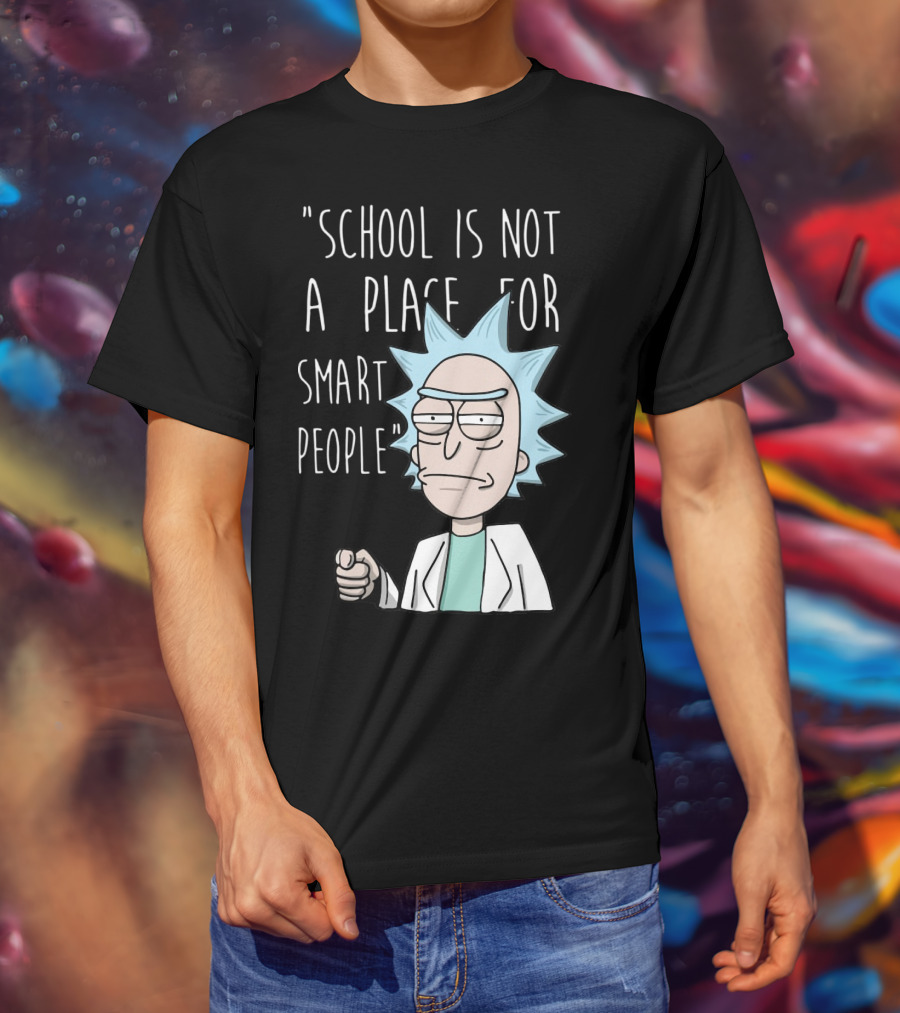 Rick Sanchez Quote School Is Not A Place For Smart People T-Shirt
