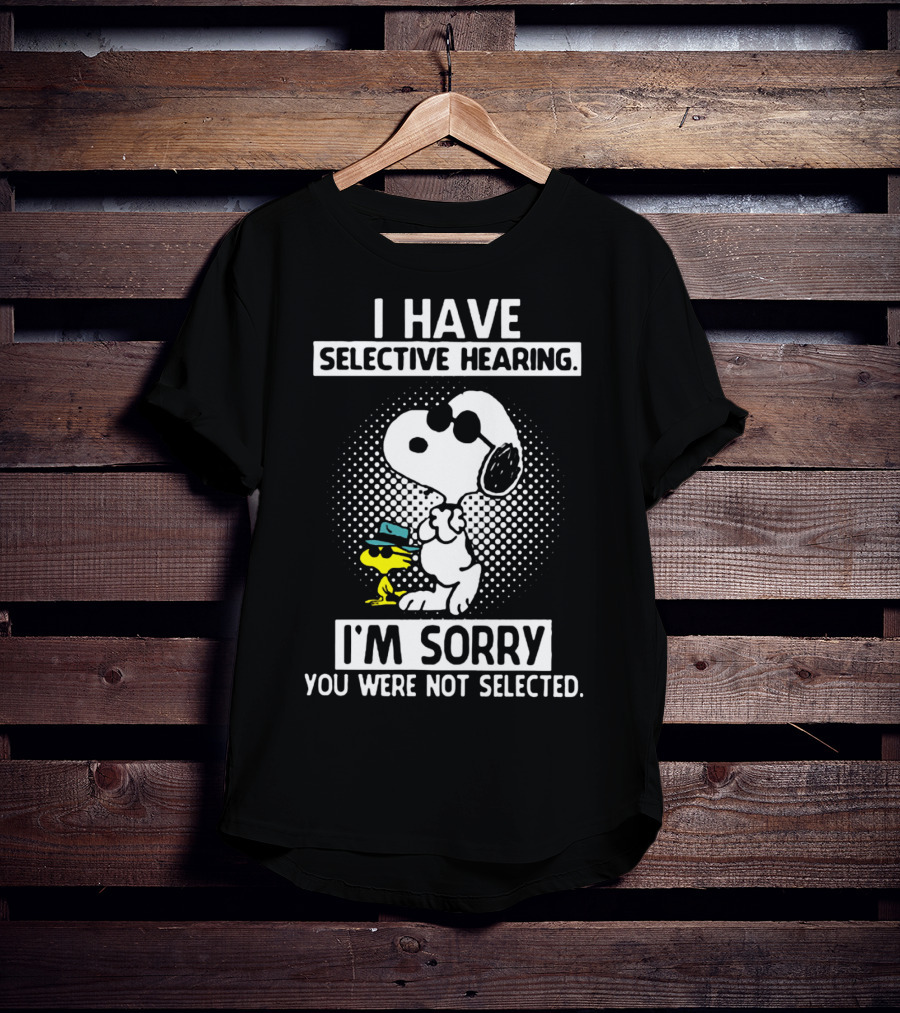 Snoopy And Woodstock I Have Selective Hearing I'm Sorry You Were Not Selected T-Shirt