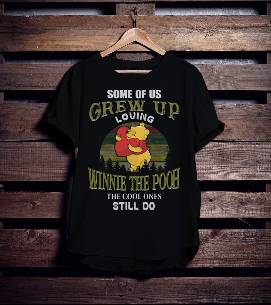 Some Of Us Grew Up Loving Winnie The Pooh The Cool Ones Still Do T-Shirt