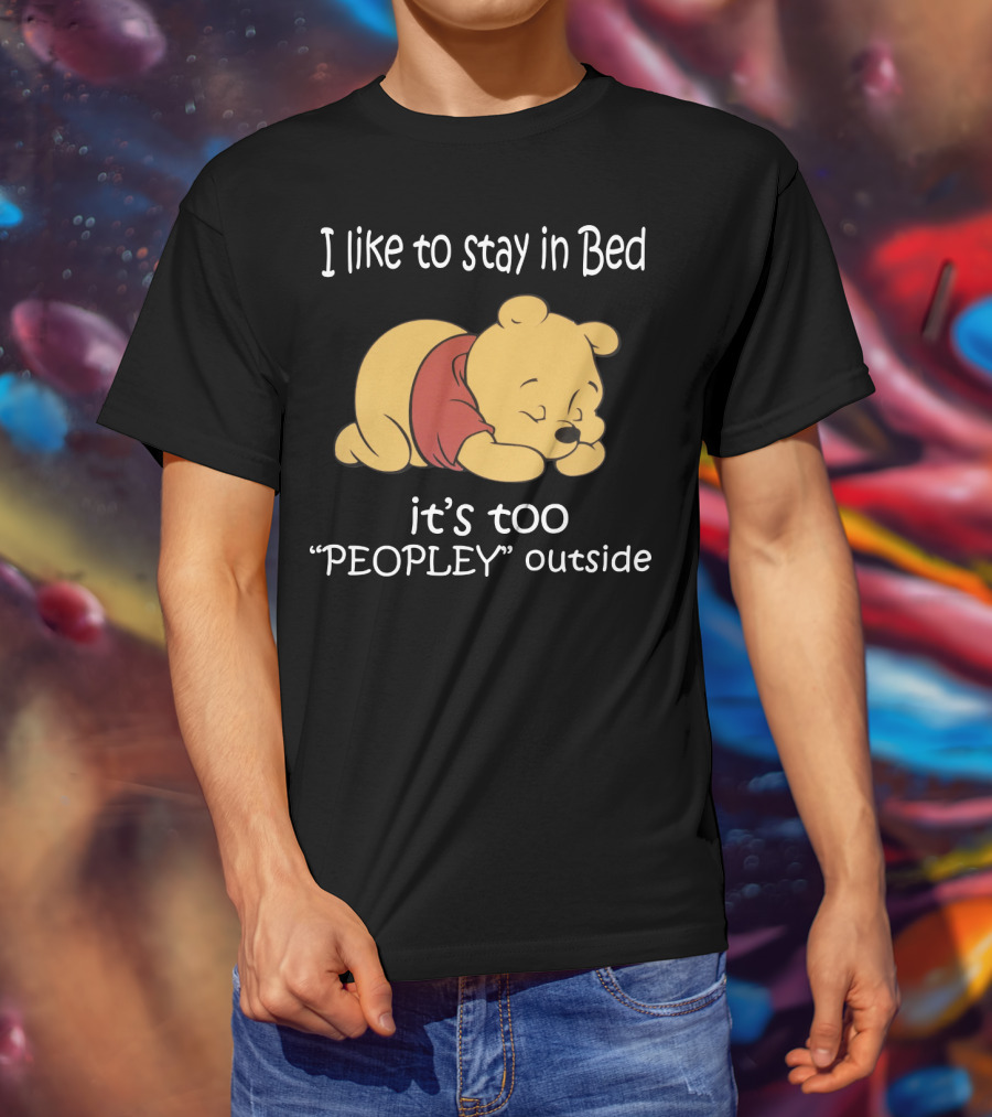 Winnie The Pooh I Like To Stay In Bed It’s Too Peopley Outside T-Shirt